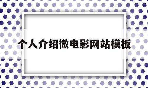 个人介绍微电影网站模板(微电影参赛作品简介怎么写)