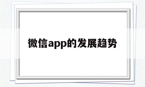 微信app的发展趋势(微信小程序未来发展趋势)