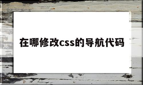 在哪修改css的导航代码(在哪修改css的导航代码格式)