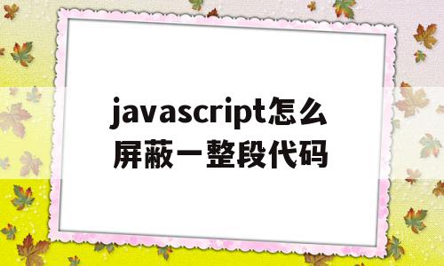 javascript怎么屏蔽一整段代码(怎么取消屏蔽javascript的正常运行)