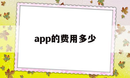 app的费用多少(app大概需要多少钱)