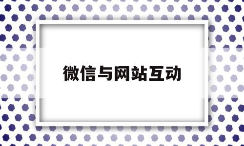 微信与网站互动(微信与网站互动方案)