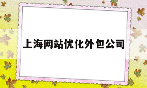 上海网站优化外包公司的简单介绍