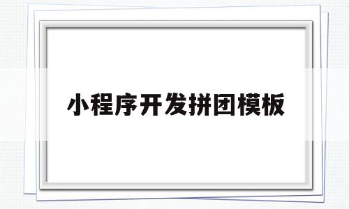 小程序开发拼团模板(小程序开发拼团模板怎么做)