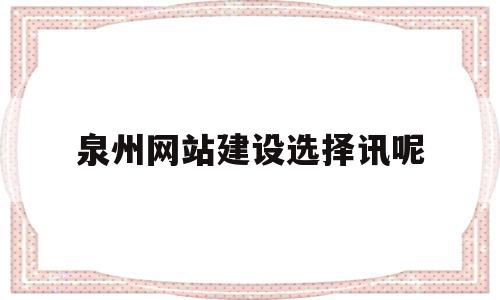 泉州网站建设选择讯呢的简单介绍