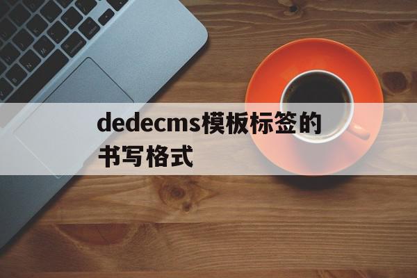 包含dedecms模板标签的书写格式的词条