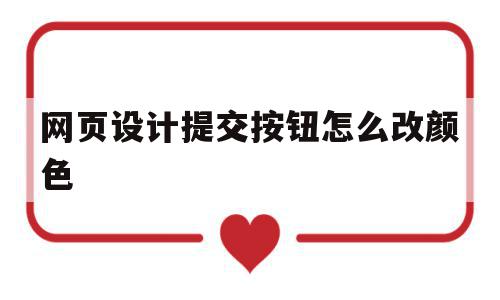 网页设计提交按钮怎么改颜色(网页设计提交按钮怎么改颜色呢)