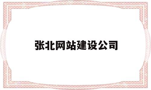 张北网站建设公司(张北网站建设公司地址)