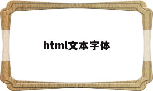 html文本字体(html文本字体颜色怎么改)