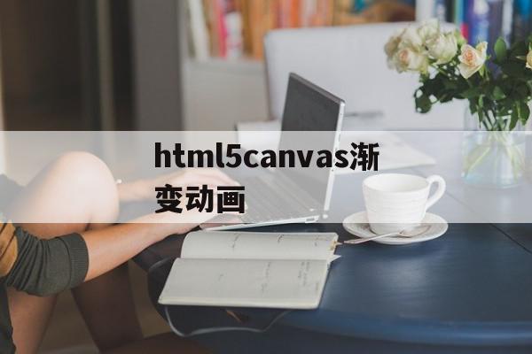 关于html5canvas渐变动画的信息