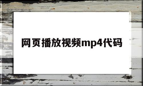 网页播放视频mp4代码(网页播放视频mp4代码怎么写)