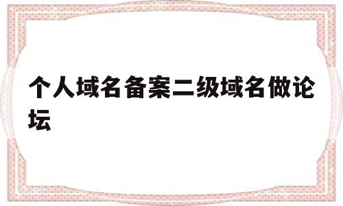 个人域名备案二级域名做论坛(主域名备案后二级及三级域名还需要备案吗)