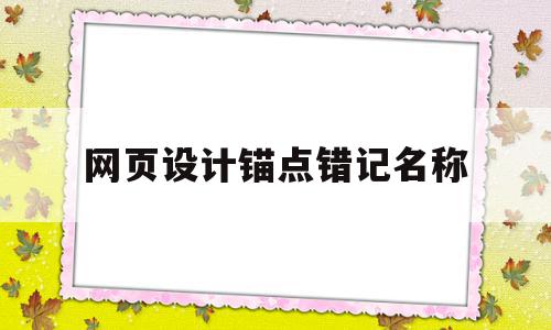 网页设计锚点错记名称(网页设计锚点错记名称怎么办)