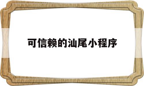 可信赖的汕尾小程序的简单介绍,可信赖的汕尾小程序的简单介绍,可信赖的汕尾小程序,信息,微信,APP,第1张