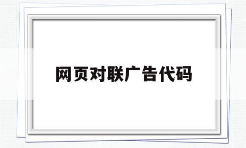 网页对联广告代码(网页对联广告属于网络广告吗)