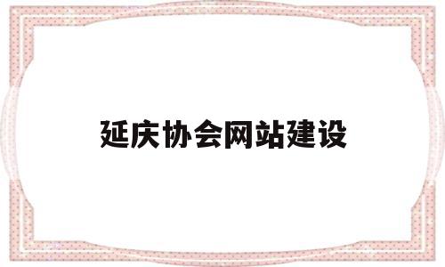 延庆协会网站建设(延庆区书法协会名单)