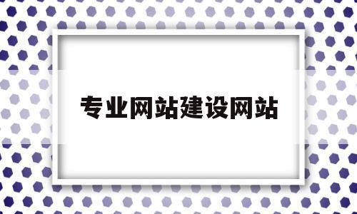 专业网站建设网站(专业网站建设哪家便宜)