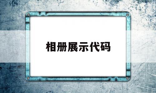 相册展示代码(相册展示代码是什么)