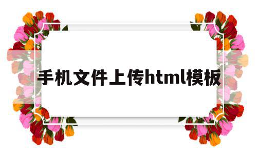 手机文件上传html模板(手机文件上传html模板怎么下载),手机文件上传html模板(手机文件上传html模板怎么下载),手机文件上传html模板,信息,百度,模板,第1张