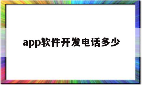 app软件开发电话多少(app软件开发服务)