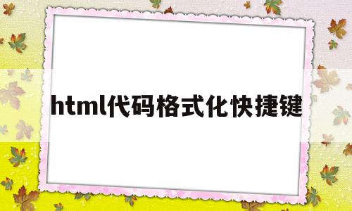 html代码格式化快捷键的简单介绍