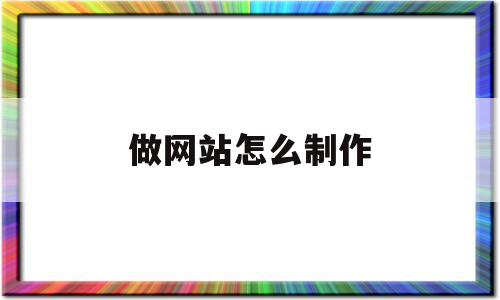 做网站怎么制作(制作网站怎么制作),做网站怎么制作(制作网站怎么制作),做网站怎么制作,信息,营销,免费,第1张