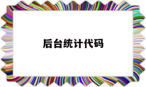 后台统计代码(统计的代码怎么写),后台统计代码(统计的代码怎么写),后台统计代码,信息,百度,模板,第1张