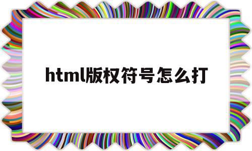 html版权符号怎么打(html版权符号怎么打出来)