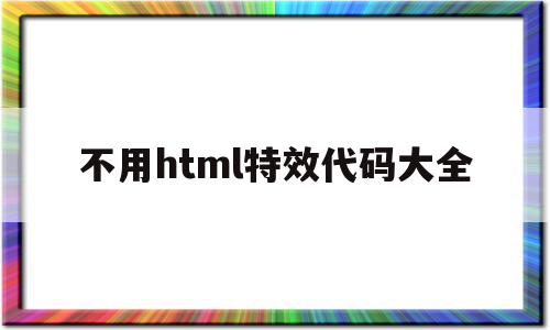 不用html特效代码大全(不用html特效代码大全的软件),不用html特效代码大全(不用html特效代码大全的软件),不用html特效代码大全,模板,微信,营销,第1张