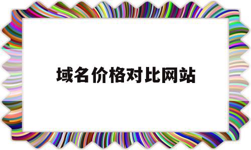 域名价格对比网站(域名价格对比网站查询)