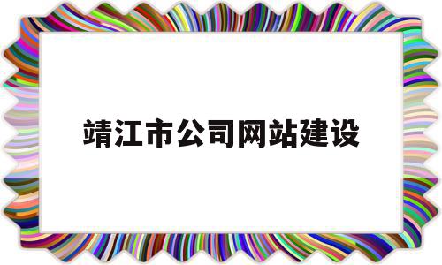 靖江市公司网站建设(靖江市建设工程有限公司)