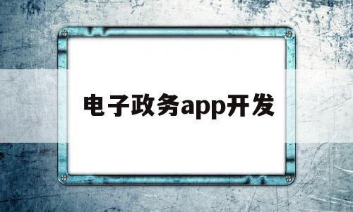 电子政务app开发(电子政务门户开发平台系统)