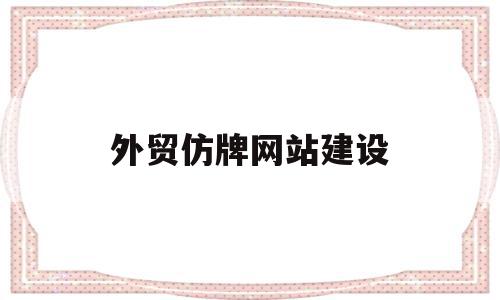 外贸仿牌网站建设(外贸仿牌网站建设要求)