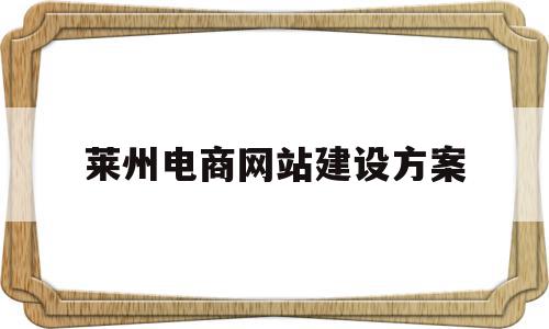 莱州电商网站建设方案(电商网站建设 网站定制开发)