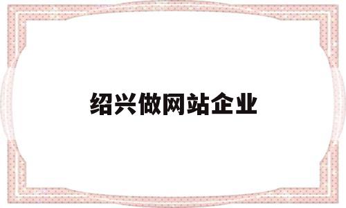 绍兴做网站企业(绍兴企业网站模板建站),绍兴做网站企业(绍兴企业网站模板建站),绍兴做网站企业,信息,百度,模板,第1张