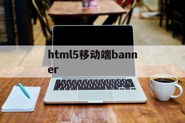 html5移动端banner(html5移动端网页app源码)