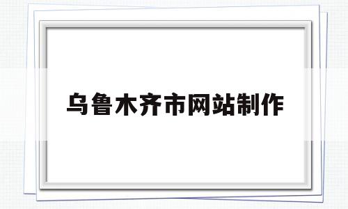 关于乌鲁木齐市网站制作的信息