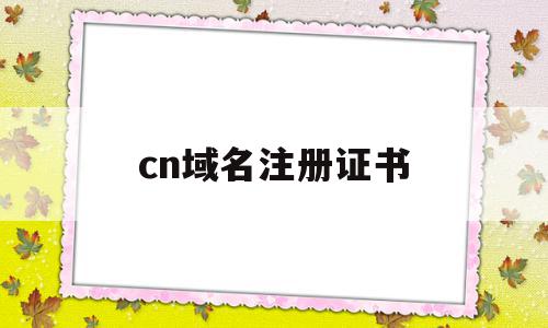 cn域名注册证书(域名注册证书原件怎么弄)