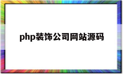 php装饰公司网站源码的简单介绍,php装饰公司网站源码的简单介绍,php装饰公司网站源码,浏览器,源码,免费,第1张