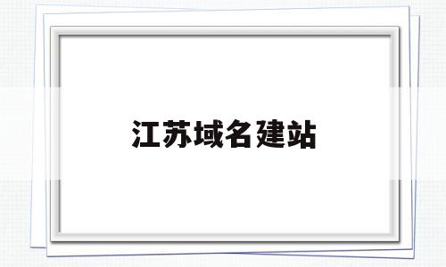 江苏域名建站(江苏的域名是什么),江苏域名建站(江苏的域名是什么),江苏域名建站,信息,文章,百度,第1张