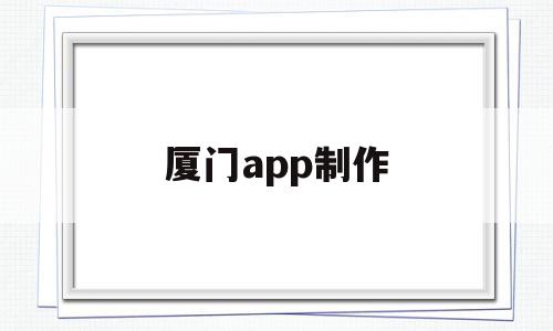 厦门app制作(厦门app开发方案),厦门app制作(厦门app开发方案),厦门app制作,信息,模板,视频,第1张