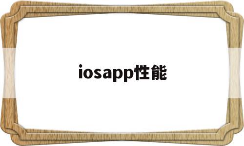 iosapp性能(iosapp性能优化),iosapp性能(iosapp性能优化),iosapp性能,信息,文章,视频,第1张