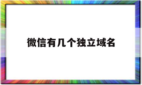 关于微信有几个独立域名的信息,关于微信有几个独立域名的信息,微信有几个独立域名,信息,微信,账号,第1张