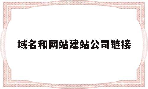 域名和网站建站公司链接(域名和网站建站公司链接怎么弄)