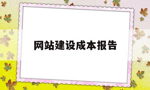 网站建设成本报告(网站建设成本报告范文),网站建设成本报告(网站建设成本报告范文),网站建设成本报告,模板,网站建设,域名注册,第1张