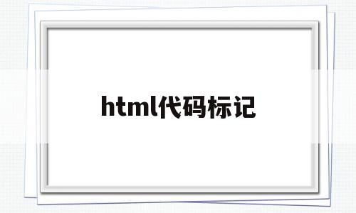 html代码标记(html标记符大全)