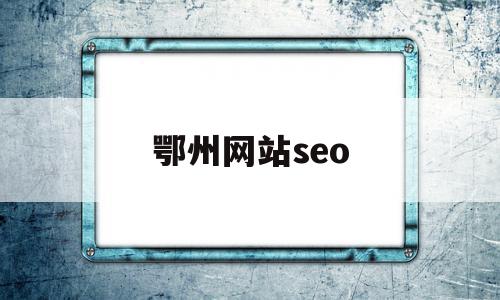 鄂州网站seo(鄂州网站建设方案详细)