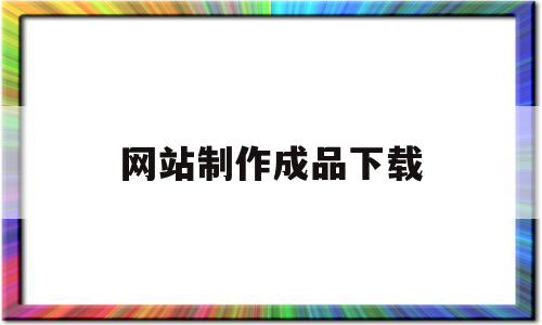 网站制作成品下载(制作网站的app叫什么)