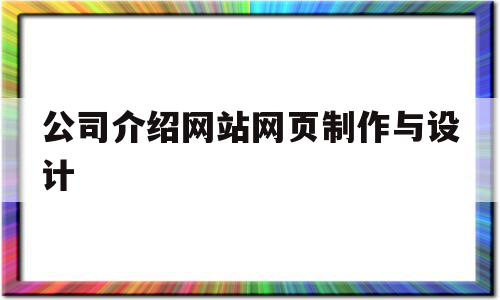 公司介绍网站网页制作与设计(公司介绍网站网页制作与设计方案)