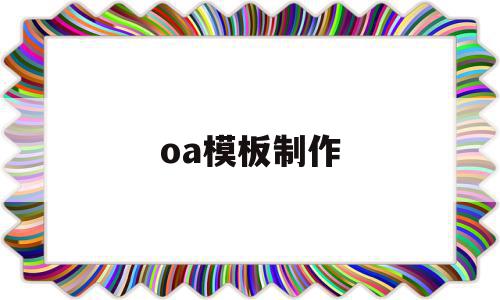 oa模板制作(oa怎么创建模板)